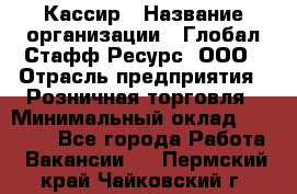 Кассир › Название организации ­ Глобал Стафф Ресурс, ООО › Отрасль предприятия ­ Розничная торговля › Минимальный оклад ­ 25 000 - Все города Работа » Вакансии   . Пермский край,Чайковский г.